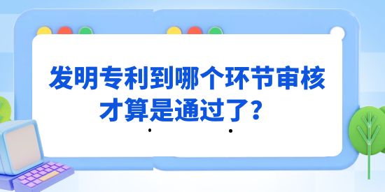 發(fā)明專利到哪個環(huán)節(jié)審核才算是通過了？